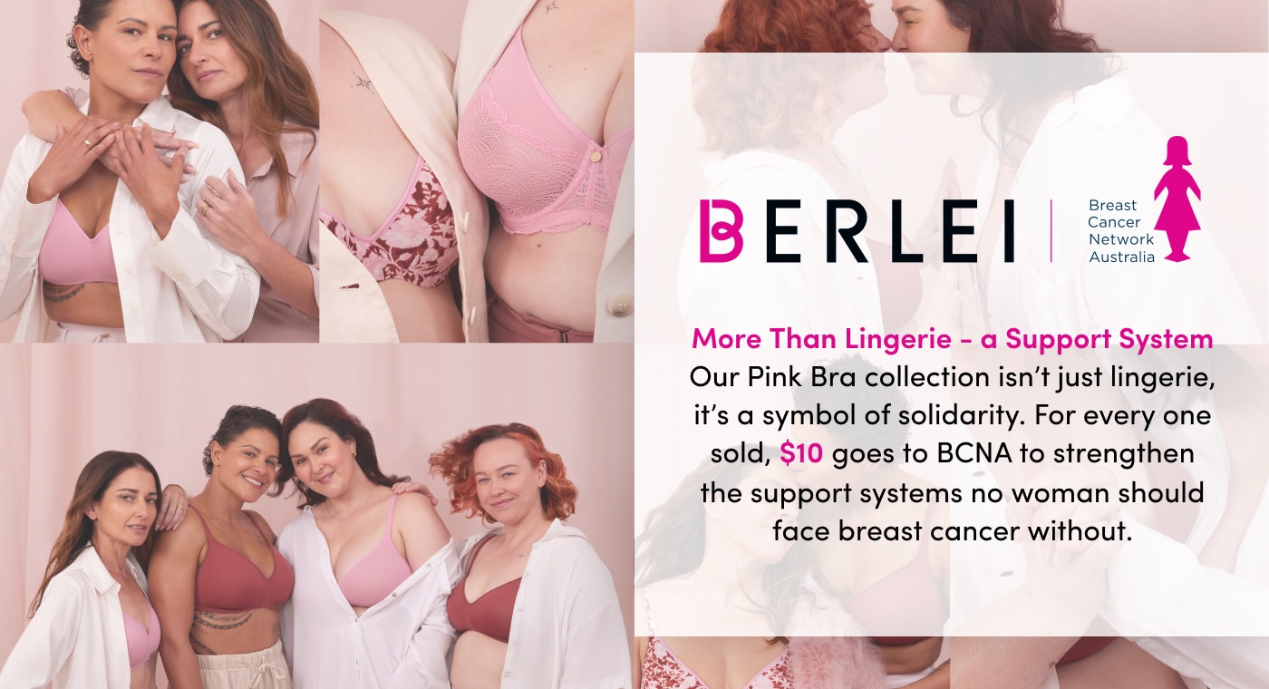 More Than Lingerie - a Support System Our Pink Bra collection isn’t just lingerie, it’s a symbol of solidarity. For every one sold, $10 goes to BCNA to strengthen the support systems that no woman should face breast cancer without.