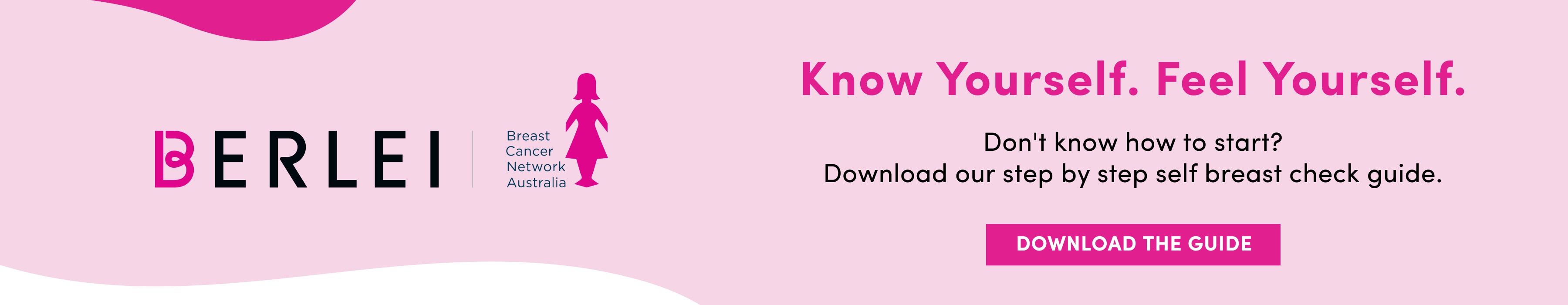 Know Yourself. Feel Yourself. Don't know how to start? Download our step by step self breast check guide. Download Now.