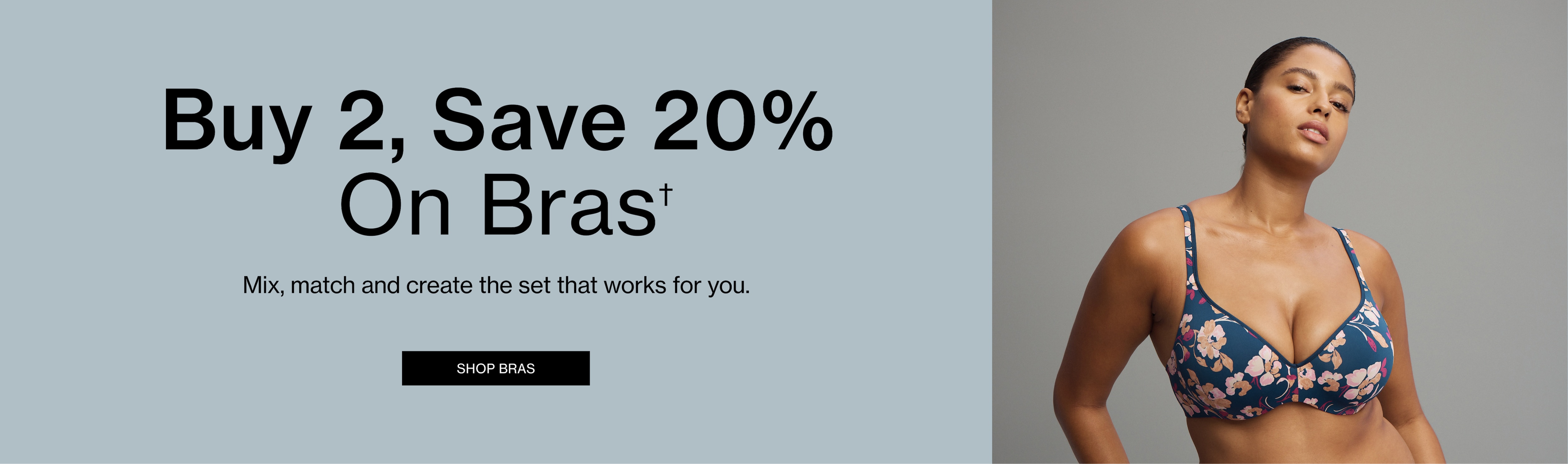 Buy 2, Save 20% On Bras. Mix, match and create the set that works for you.