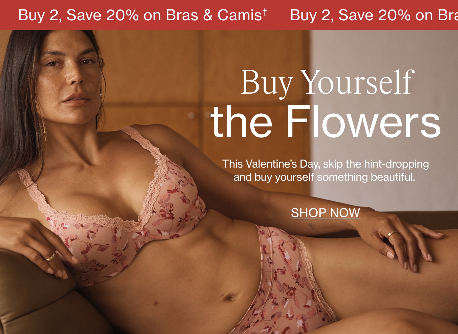Buy 2, Save 20% on Bras & Crops. Buy yourself the flowers. This Valentine's Day, skip the hint-dropping and buy yourself something beautiful. Shop Now.